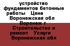 устройство фундаментов бетонные работы › Цена ­ 2 000 - Воронежская обл., Воронеж г. Строительство и ремонт » Услуги   . Воронежская обл.